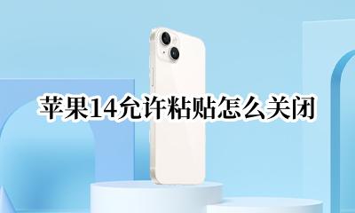 苹果14允许粘贴怎么关闭 苹果手机粘贴提示怎么关闭 ios14粘贴提示关闭方法