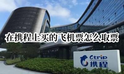 在携程上买的飞机票怎么取票 从携程上买的飞机票怎么取票