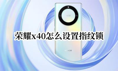 荣耀x40怎么设置指纹锁 荣耀x40怎样设置指纹锁