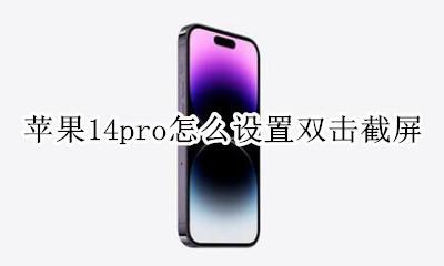 苹果14pro怎么双击截屏 苹果14pro怎么设置双击截屏