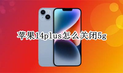 苹果14最近添加怎么关闭 苹果14plus怎么关闭5g