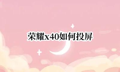 荣耀x40如何投屏 荣耀X40能投屏吗