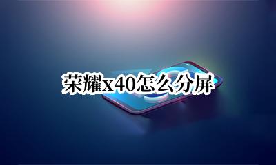 荣耀x40怎么分屏 荣耀x40怎样分屏