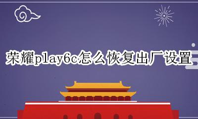 华为play恢复出厂设置 荣耀play6c怎么恢复出厂设置