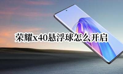 荣耀x40悬浮球怎么开启 荣耀x40悬浮球怎么关闭