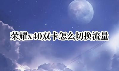 荣耀x40双卡怎么切换流量 荣耀play40t怎么设置流量
