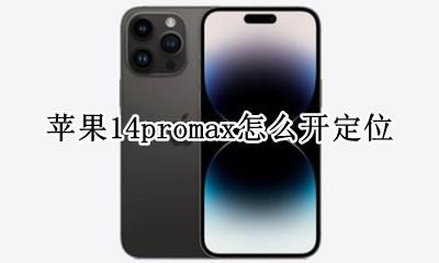 苹果14promax怎么开定位 iphone14promax怎么定位