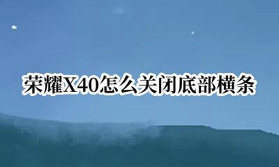 荣耀底部设置小横条 荣耀X40怎么关闭底部横条