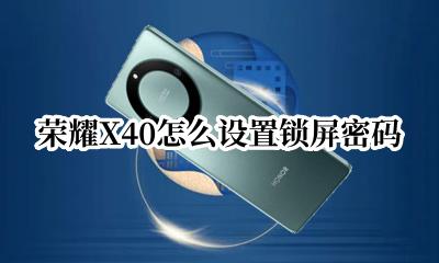 荣耀X40怎么设置锁屏密码 华为荣耀x40怎么设置密码锁屏