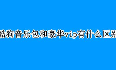 酷狗音乐包和豪华vip有什么区别 酷狗普通音乐包和豪华VIP的区别
