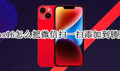 ios添加微信扫一扫快捷方式 ios16怎么把微信扫一扫添加到锁屏