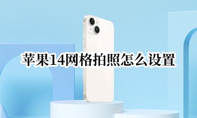 苹果14网格拍照怎么设置 iphone14相机怎么设置网格