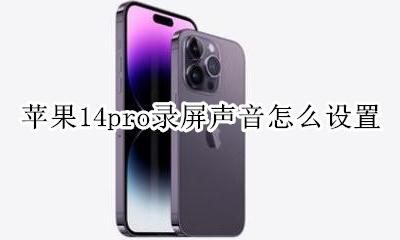 苹果14pro录屏声音怎么设置 苹果14promax录屏怎么才能有声音