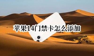 苹果14门禁卡怎么添加 苹果门禁卡怎么添加到钱包