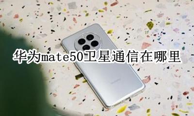 华为mate50卫星通信在哪里 华为mate50支持北斗卫星吗?