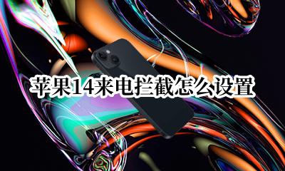 苹果14来电拦截怎么设置 苹果14在哪里设置骚扰来电拦截