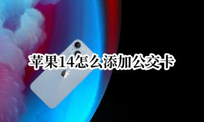 苹果14怎么添加公交卡 苹果怎么添加公交卡到钱包里