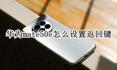 华为mate50e怎么设置返回键 华为honor50返回键怎么设置