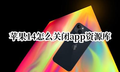 苹果14怎么关闭app资源库 苹果14系统怎样关闭app资源库