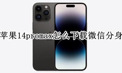 苹果14promax怎么下载微信分身 苹果14promax微信分身版怎么下载
