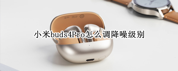 小米buds4Pro怎么调降噪级别