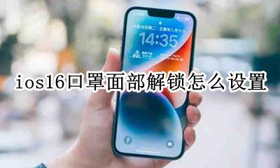 ios16口罩面部解锁怎么设置 ios16.16怎么戴口罩解锁面容