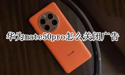华为mate50pro怎么关闭广告 华为mate50pro广告怎么关闭