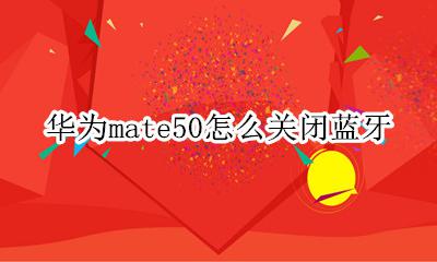 华为mate50怎么关闭蓝牙 华为mate50蓝牙自动关闭