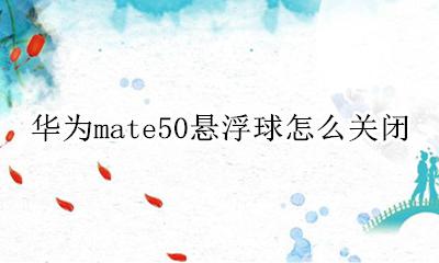 华为mate50悬浮球怎么关闭 华为mate50如何关闭悬浮球