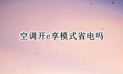 空调开e享模式省电吗 空调开E享是不是省电