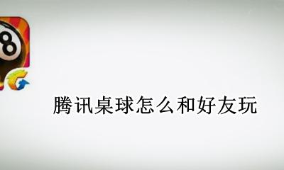 腾讯桌球怎么和好友玩 腾讯桌球怎么跟好友一起玩