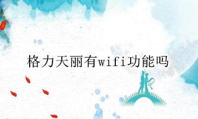 格力天丽有wifi功能吗 格力空调天丽wifi功能