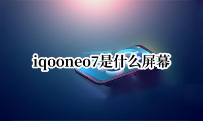 iqooneo7屏幕 iqooneo7是什么屏幕