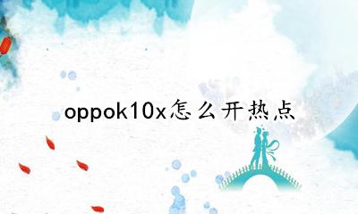 oppok10x怎么开热点 oppofindx10怎么开热点