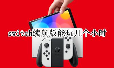 switch续航版能玩几个小时 switch续航版续航时间