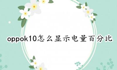 怎么样显示电量百分比oppo oppok10怎么显示电量百分比