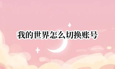 我的世界怎么切换账号 我的世界如何换账号登录