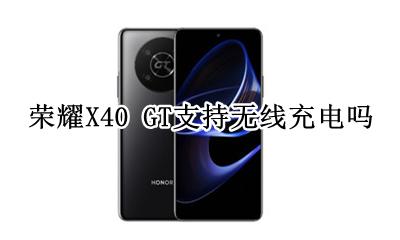 荣耀X40 GT支持无线充电吗 有无线充电吗