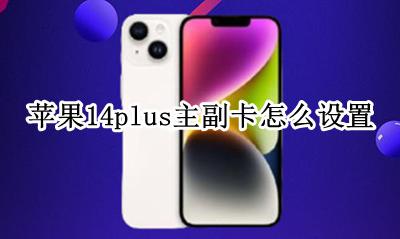 苹果14plus主副卡怎么设置 iphone14怎么设置主卡副卡