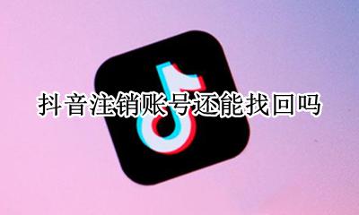 抖音注销账号还能找回吗 抖音账号注销后还可以找回吗