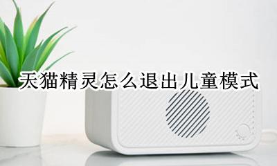 天猫精灵怎么退出儿童模式 怎么关闭儿童模式