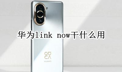 华为link now干什么用 华为手机link now是什么意思