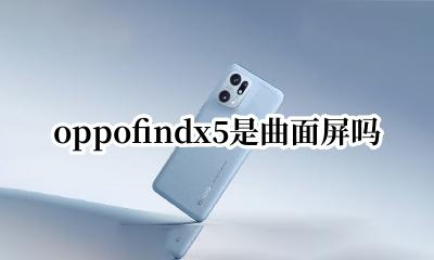 oppofindx5是曲面屏吗 oppo find x5 是不是曲面屏