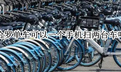 哈罗单车可以一个手机扫两台车吗 哈罗单车一个手机可以扫两个哈罗单车吗