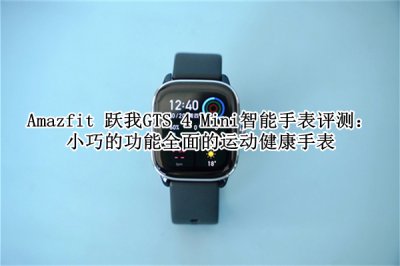 Amazfit 跃我GTS 4 Mini智能手表评测 Amazfit 跃我GTS 4 Mini智能手表怎么样