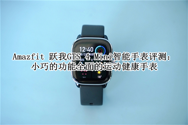 Amazfit 跃我GTS 4 Mini智能手表评测
