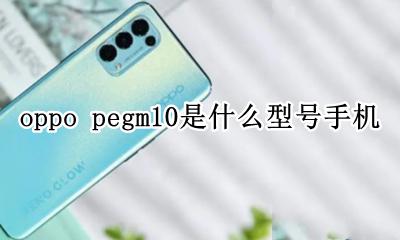 oppo型号pegm10好不好 oppo pegm10是什么型号手机