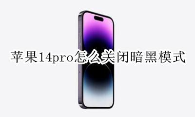 苹果14怎么关闭暗黑模式 苹果14pro怎么关闭暗黑模式