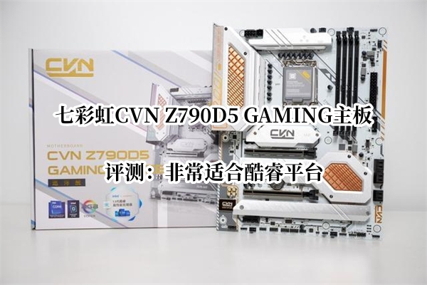 七彩虹CVN Z790D5 GAMING主板评测