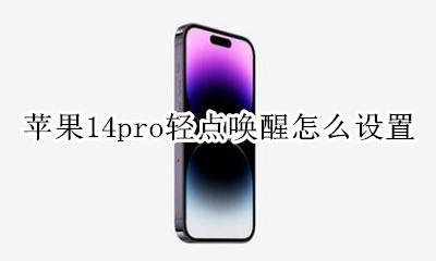 苹果14怎么设置抬起唤醒 苹果14pro轻点唤醒怎么设置